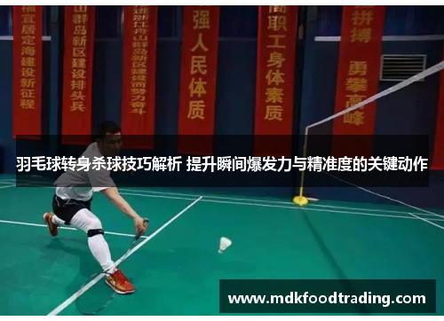 羽毛球转身杀球技巧解析 提升瞬间爆发力与精准度的关键动作