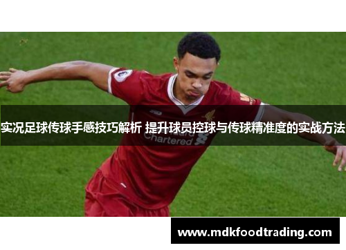 实况足球传球手感技巧解析 提升球员控球与传球精准度的实战方法