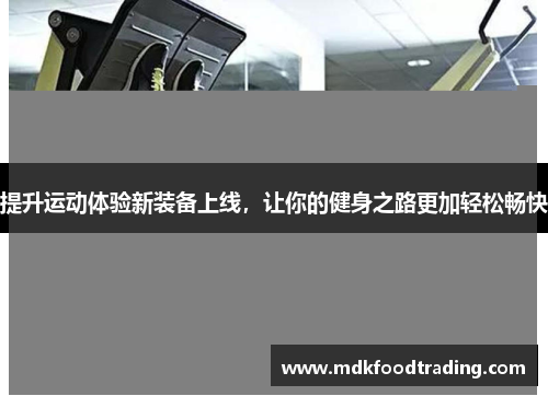 提升运动体验新装备上线，让你的健身之路更加轻松畅快