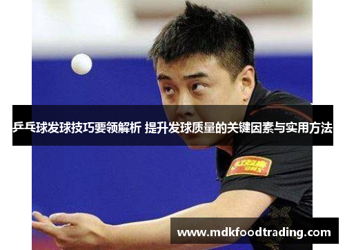 乒乓球发球技巧要领解析 提升发球质量的关键因素与实用方法