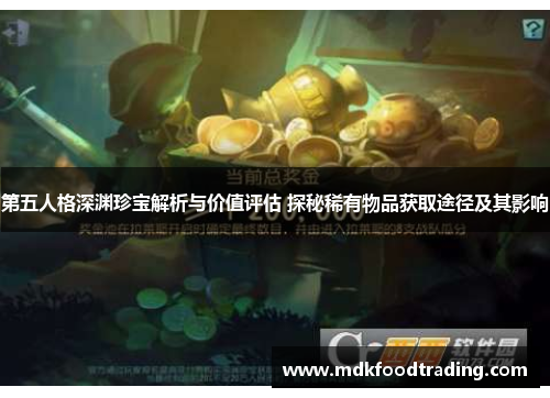第五人格深渊珍宝解析与价值评估 探秘稀有物品获取途径及其影响