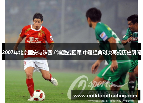 2007年北京国安与陕西浐灞激战回顾 中超经典对决再现历史瞬间
