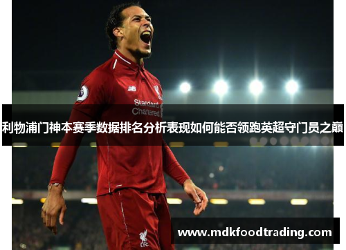 利物浦门神本赛季数据排名分析表现如何能否领跑英超守门员之巅