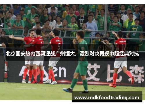 北京国安热内西奥迎战广州恒大，激烈对决再现中超经典对抗