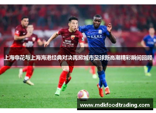 上海申花与上海海港经典对决再掀城市足球新高潮精彩瞬间回顾