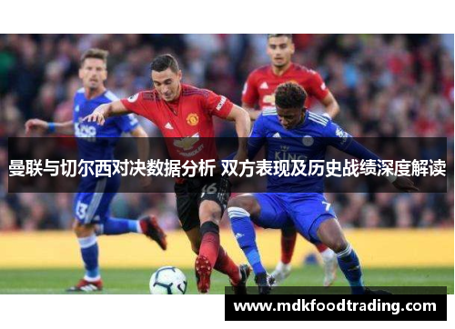 曼联与切尔西对决数据分析 双方表现及历史战绩深度解读