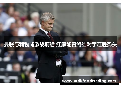 曼联与利物浦激战前瞻 红魔能否终结对手连胜势头