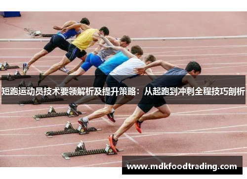 短跑运动员技术要领解析及提升策略：从起跑到冲刺全程技巧剖析