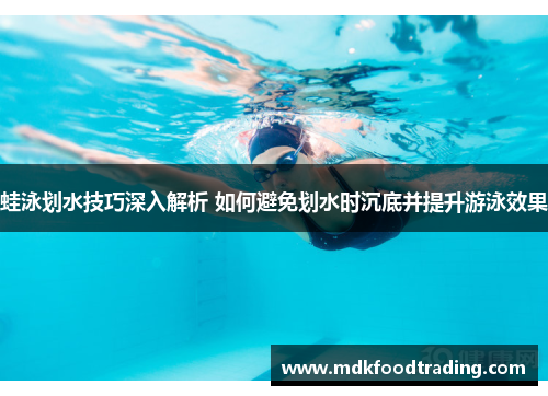 蛙泳划水技巧深入解析 如何避免划水时沉底并提升游泳效果