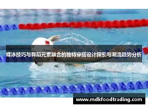 蝶泳技巧与舞蹈元素融合的独特穿搭设计探索与潮流趋势分析