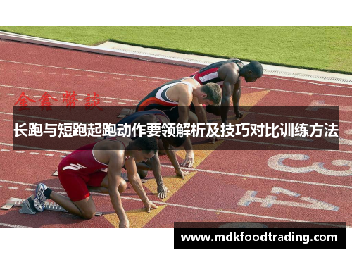 长跑与短跑起跑动作要领解析及技巧对比训练方法